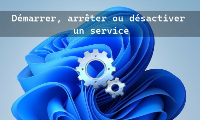 Démarrer, arrêter ou désactiver un service Windows 11