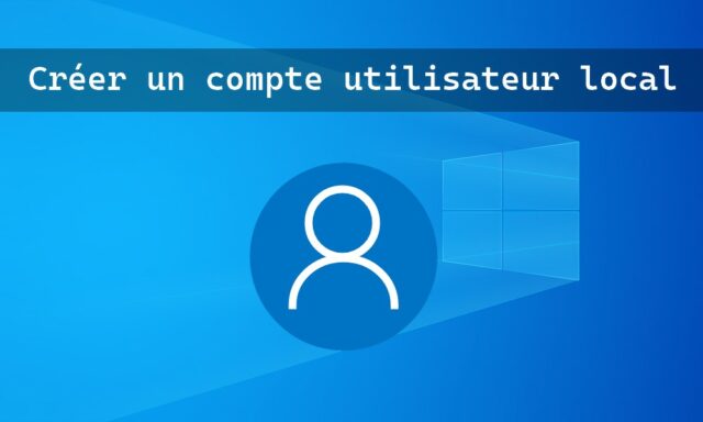 Comment créer un compte utilisateur local sous Windows 10