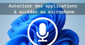Windows 11 : autoriser des applications à accéder au microphone