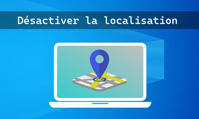 Comment désactiver la localisation sur Windows 10